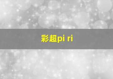 彩超pi ri